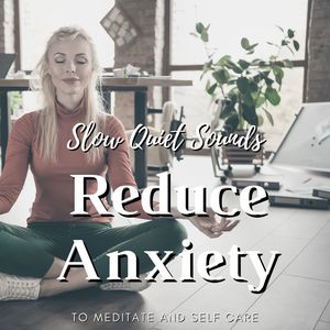 Reduce Anxiety: Slow Quiet Sounds to Meditate and Self Care