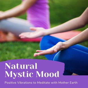 Natural Mystic Mood: Positive Vibrations to Meditate with Mother Earth