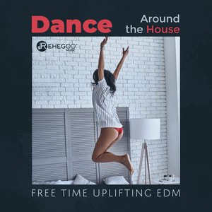 Dance Around the House: Free Time Uplifting EDM, Dance Like No One’s Watching