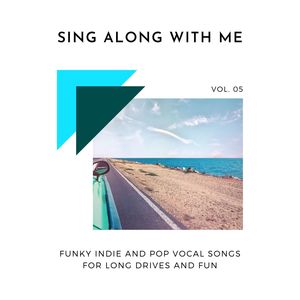 Sing Along With Me - Funky Indie And Pop Vocal Songs For Long Drives And Fun, Vol. 05