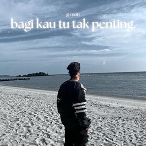 Bagi Kau Tu Tak Penting