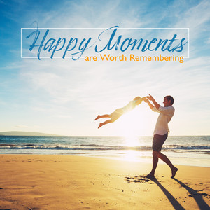 Happy Moments Are Worth Remembering