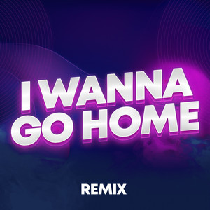 I Wanna Go Home (Remix)