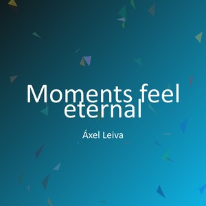 Moments feel eternal