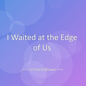 I Waited at the Edge of Us