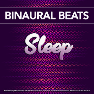 Binaural Beats Sleep: Ambient Sleeping Music, Calm Sleep Aid, Alpha Waves, Delta Waves and Isochronic Tones For Brainwave Entrainment, Relaxation and The Best Sleep Music