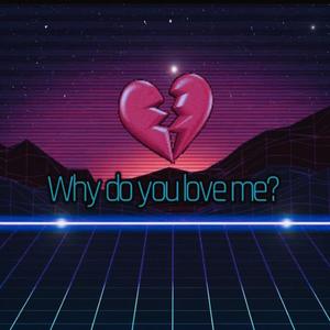Why do you love me?