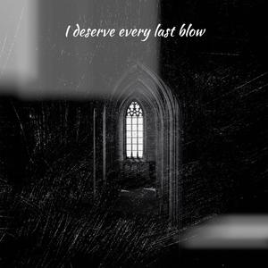 I deserve every last blow
