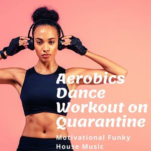 Aerobics Dance Workout on Quarantine: Motivational Funky House Music When You Must Workout at Home