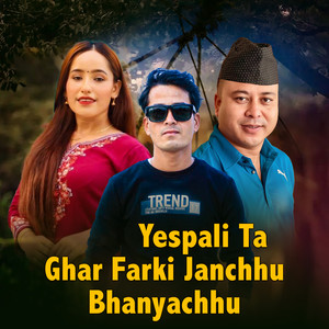 Yespali Ta Ghar Farki Janchhu Bhanyachhu
