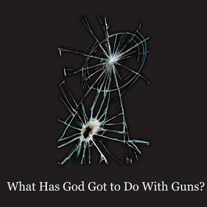 What Has God Got to Do With Guns?