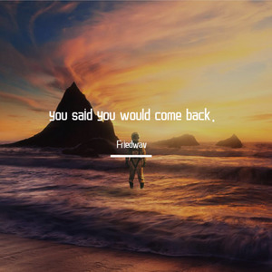 you said you would come back.