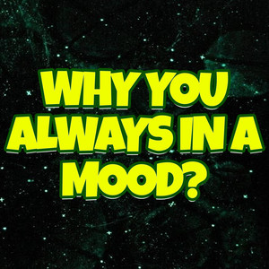 Why You Always in a Mood (Explicit)