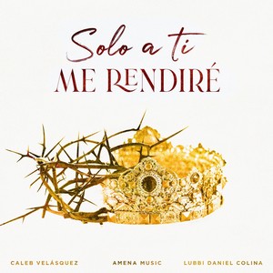 Solo a Ti Me Rendiré (feat. Caleb Velasquez & Lubbi Daniel Colina)