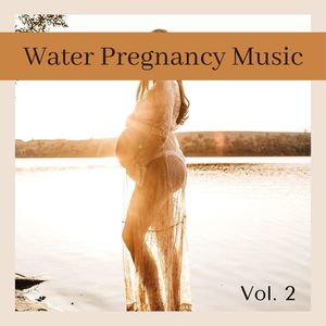 Water Pregnancy Music, Vol. 2: The Best New Age Experience for Unborn Babies and Future Mothers