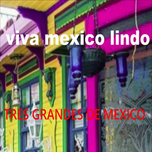 Viva Mexico Lindo: Tres Grandes de Mexico