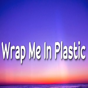 Wrap me in plastic