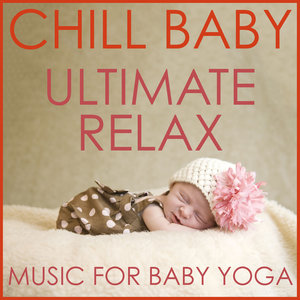 Chill Baby Ultimate Relax: Music for Baby Yoga, Sleep and Meditation