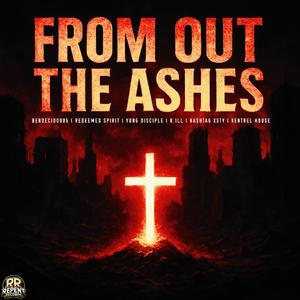 From Out The Ashes (feat. Yung Disciple, RedeemedSpirit, R.iLL, Hashtag Xtsy & Kentrel House)