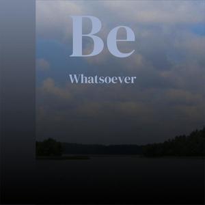 Be Whatsoever