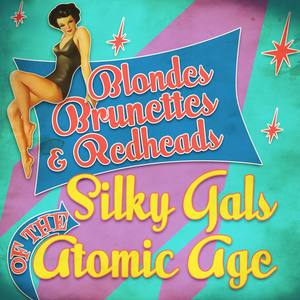 Blondes, Brunettes & Redheads - Silky Gals of the Atomic Age