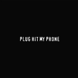 PLUG HIT MY PHONE