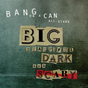 BANG ON A CAN ALL-STARS: Big Beautiful Dark and Scary