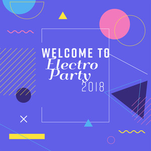 Welcome to Electro Party 2018: Totally the Best EDM Mix, Summer Clubbing Vibes