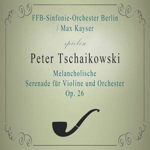 FFB-Sinfonie-Orchester Berlin / Max Kayser spielen: Peter Tschaikowski: Melancholische Serenade für Violine und Orchester B Minor, Op. 26: Andante - FFB-Sinfonie-Orchester Berlin / Max Kayser spielen: Peter Tschaikowski: Melancholische Serenade für Violine und Orchester B Minor, Op. 26: Andante