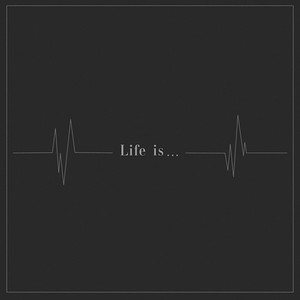 Life is...