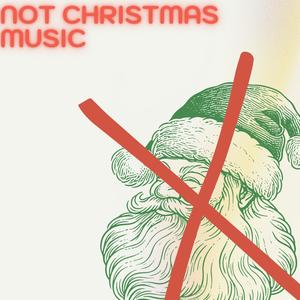 NOT CHRISTMAS MUSIC