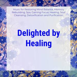 Delighted By Healing (Music For Restoring Mind Balance, Memory Rebuilding, Spa, Gaining Focus, Heali