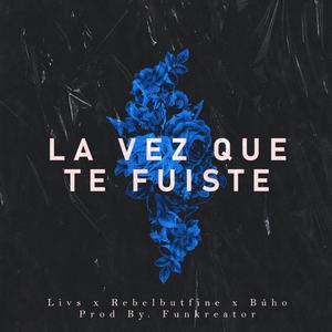 La Vez Que Te Fuiste(feat. Livs, Rebelbutfine & Búho SNF) (Explicit)