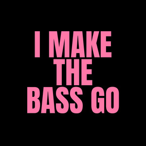 I Make the Bass Go (Explicit)