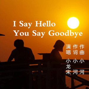 I say hello you say Goodbye