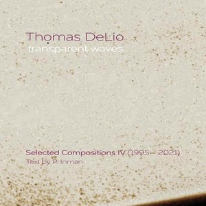 Thomas Delio: Transparent Waves - Selected Compositions IV (1995 - 2021)