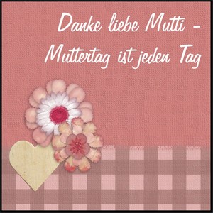 Danke liebe Mutti - Muttertag ist jeder Tag