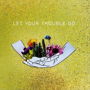 Let Your Trouble Go