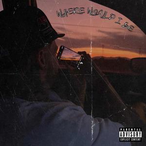 Where Would I Be (Explicit)