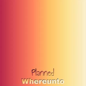 Planned Whereunto