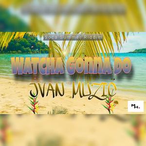 Watcha Gonna Do