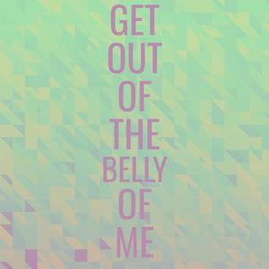 Get Out Of The Belly Of Me