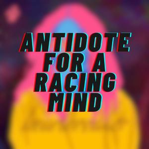 Antidote for a Racing Mind