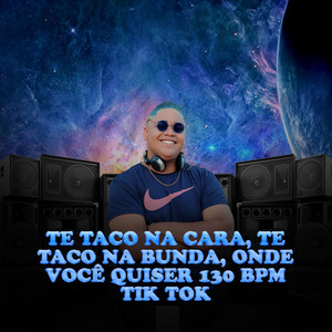 TE TACO NA CARA, TE TACO NA BUNDA, ONDE VOCÊ QUISER 130 BPM (Explicit)