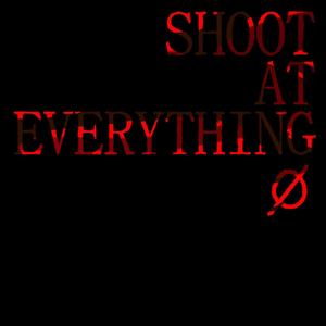 SHOOT AT EVERYTHING (Explicit)