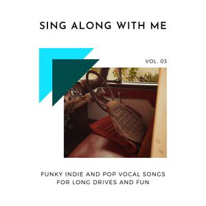 Sing Along With Me - Funky Indie And Pop Vocal Songs For Long Drives And Fun, Vol. 03