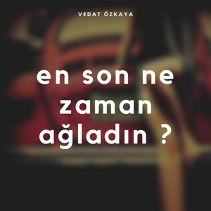 En Son Ne Zaman Ağladın