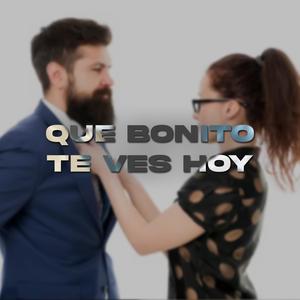 Que bonito te ves hoy