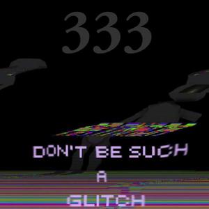 Don't be Such a Glitch (333)