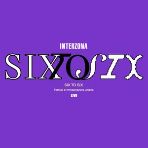 INTERZONA SixToSix Live (Festival di Immaginazione Urbana)